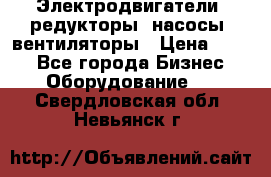 Электродвигатели, редукторы, насосы, вентиляторы › Цена ­ 123 - Все города Бизнес » Оборудование   . Свердловская обл.,Невьянск г.